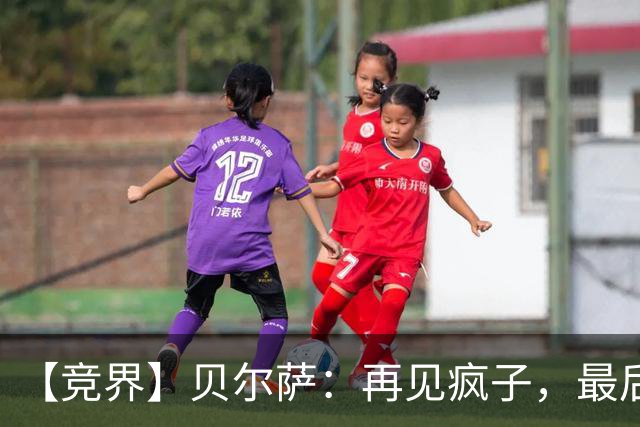 【竞界】贝尔萨：再见疯子，最后一位爹味教练