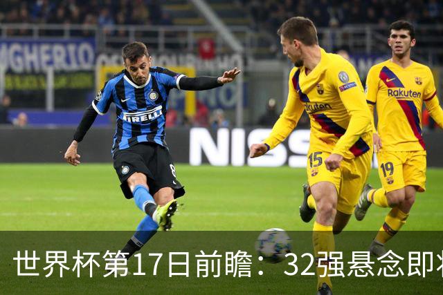 世界杯第17日前瞻：32强悬念即将全部揭晓 39岁超巨争创神迹