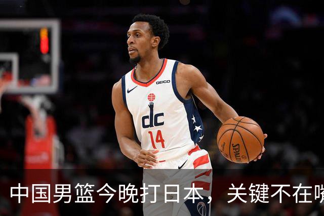 中国男篮今晚打日本，关键不在嘴仗，在这3点