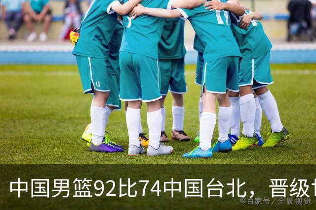 中国男篮92比74中国台北，晋级世预赛第二阶段