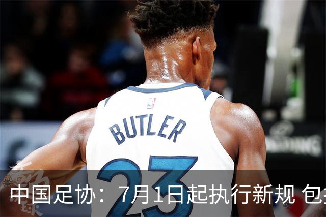 中国足协：7月1日起执行新规 包括捂嘴染红+限时离场