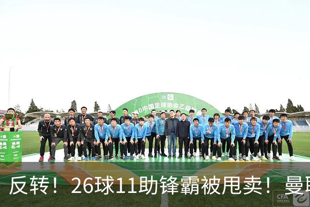 反转！26球11助锋霸被甩卖！曼联或获利2000万欧