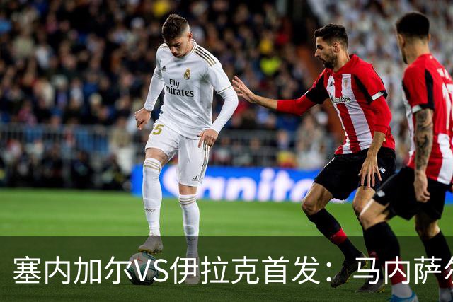 塞内加尔VS伊拉克首发：马内萨尔配姆巴耶 杰克逊替补
