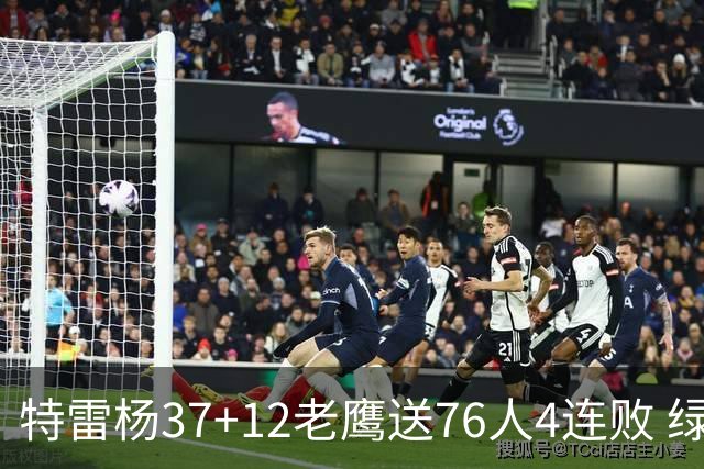 特雷杨37+12老鹰送76人4连败 绿军送奇才5连败
