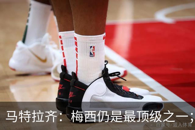 马特拉齐：梅西仍是最顶级之一；乌兹基地有12块球场 意大利才3块