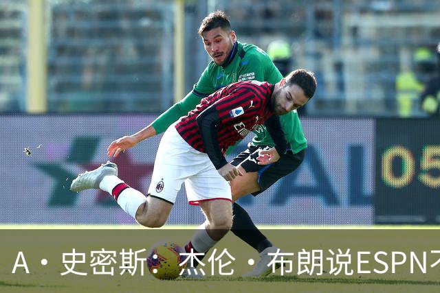 A·史密斯：杰伦·布朗说ESPN不道德&我是头号代表 触碰了我底线