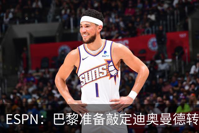 ESPN：巴黎准备敲定迪奥曼德转会，费用约1亿欧元+潜在浮动奖金