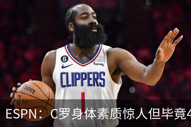 ESPN：C罗身体素质惊人但毕竟41了，哈兰德梅西都轮休他也该轮休